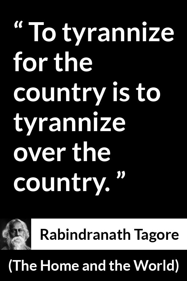 Rabindranath Tagore quote about country from The Home and the World - To tyrannize for the country is to tyrannize over the country.