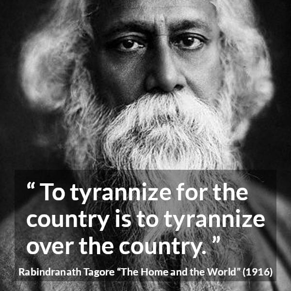 Rabindranath Tagore quote about country from The Home and the World - To tyrannize for the country is to tyrannize over the country.