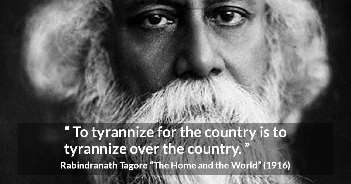 Rabindranath Tagore quote about country from The Home and the World - To tyrannize for the country is to tyrannize over the country.
