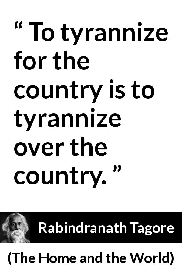 Rabindranath Tagore quote about country from The Home and the World - To tyrannize for the country is to tyrannize over the country.