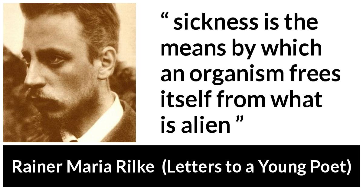 Rainer Maria Rilke quote about freedom from Letters to a Young Poet - sickness is the means by which an organism frees itself from what is alien