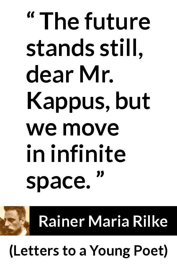 Rainer Maria Rilke quote about infinite from Letters to a Young Poet - The future stands still, dear Mr. Kappus, but we move in infinite space.