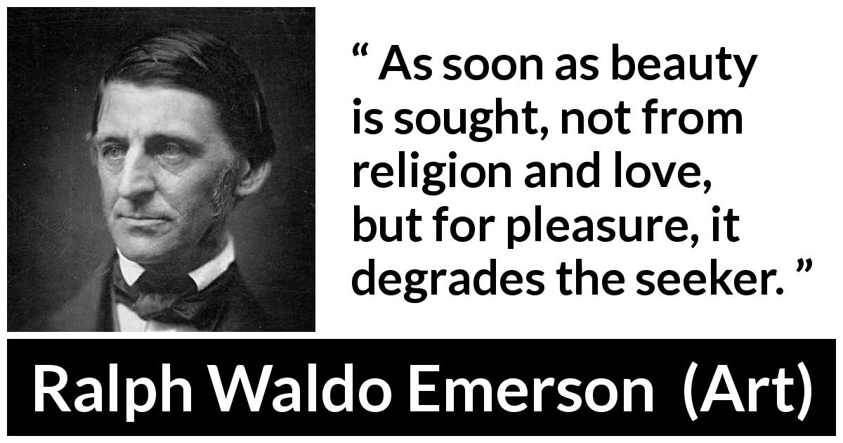 Ralph Waldo Emerson quote about beauty from Art - As soon as beauty is sought, not from religion and love, but for pleasure, it degrades the seeker.