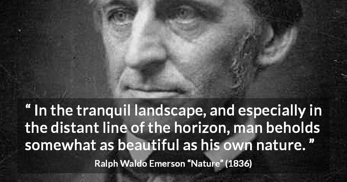 Ralph Waldo Emerson quote about beauty from Nature - In the tranquil landscape, and especially in the distant line of the horizon, man beholds somewhat as beautiful as his own nature.