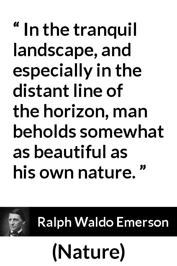 Ralph Waldo Emerson quote about beauty from Nature - In the tranquil landscape, and especially in the distant line of the horizon, man beholds somewhat as beautiful as his own nature.