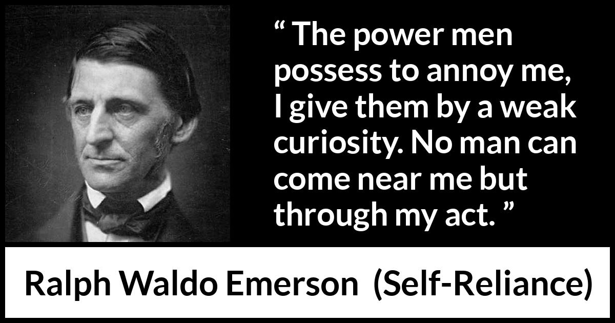 Ralph Waldo Emerson quote about curiosity from Self-Reliance - The power men possess to annoy me, I give them by a weak curiosity. No man can come near me but through my act.