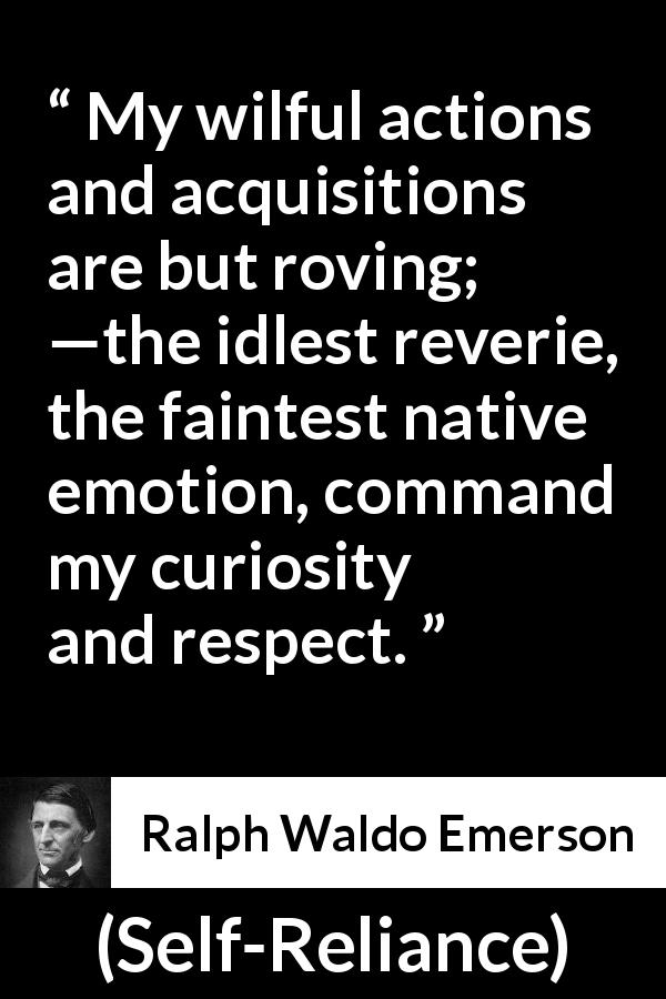 Ralph Waldo Emerson quote about emotion from Self-Reliance - My wilful actions and acquisitions are but roving; —the idlest reverie, the faintest native emotion, command my curiosity and respect.