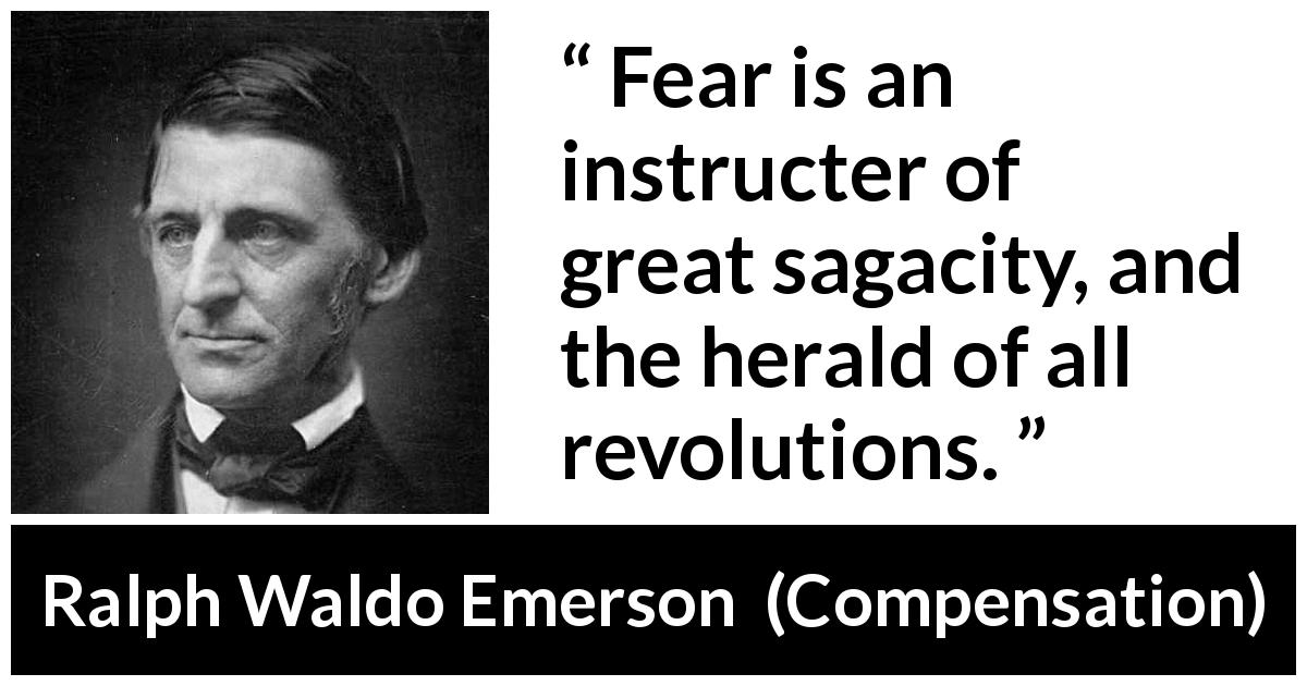 Ralph Waldo Emerson quote about fear from Compensation - Fear is an instructer of great sagacity, and the herald of all revolutions.
