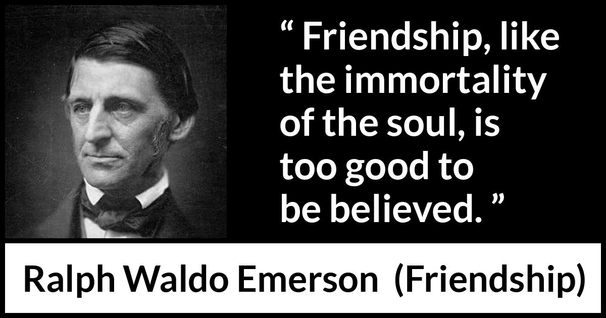 Ralph Waldo Emerson quote about friendship from Friendship - Friendship, like the immortality of the soul, is too good to be believed.