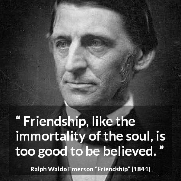 Ralph Waldo Emerson quote about friendship from Friendship - Friendship, like the immortality of the soul, is too good to be believed.
