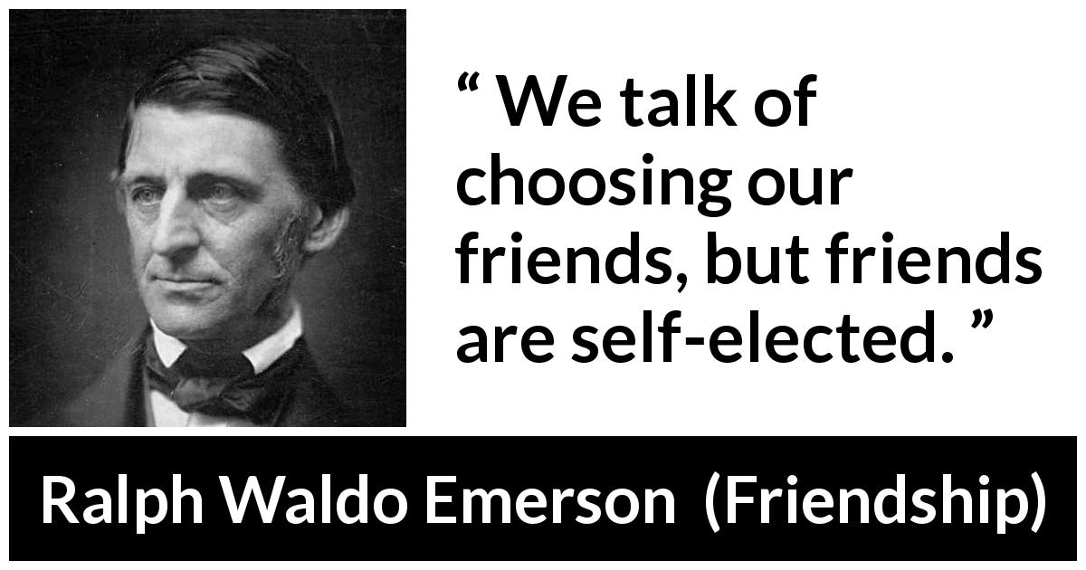 Ralph Waldo Emerson quote about friendship from Friendship - We talk of choosing our friends, but friends are self-elected.