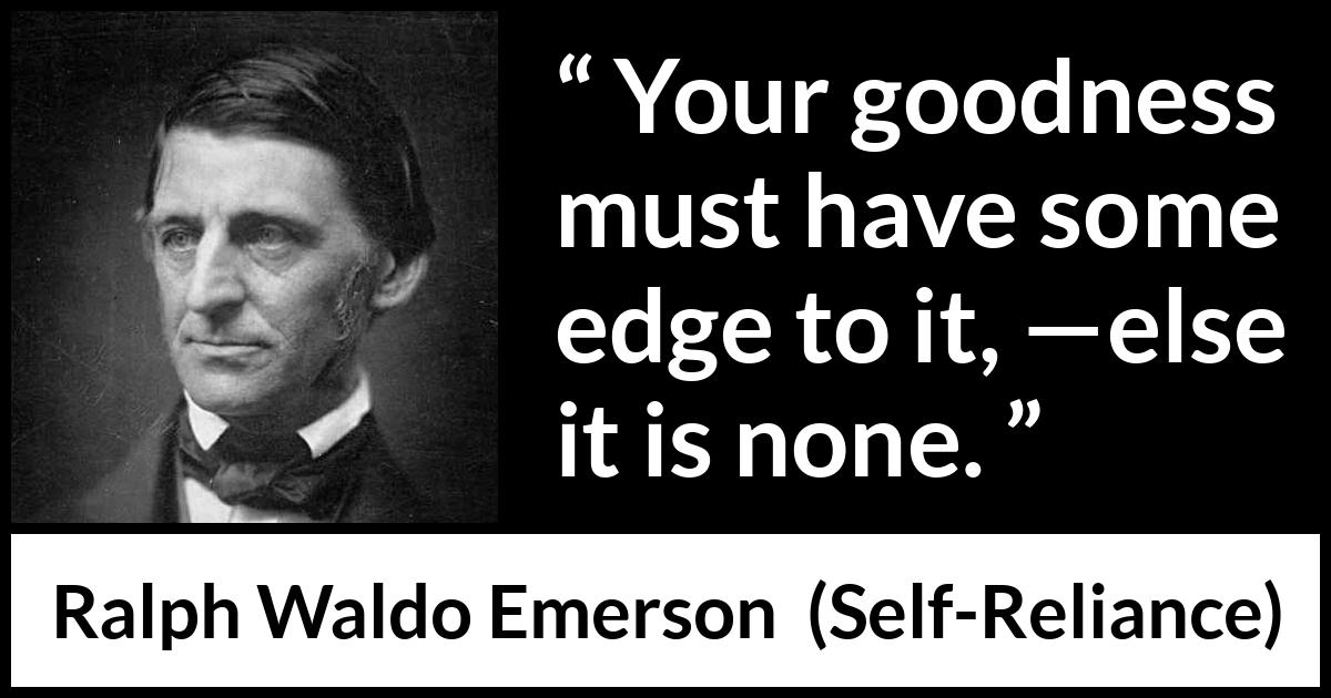 Ralph Waldo Emerson quote about goodness from Self-Reliance (1841) Ralph Waldo Emerson quote about goodness from Self-Reliance (1841) - Your goodness must have some edge to it, —else it is none.