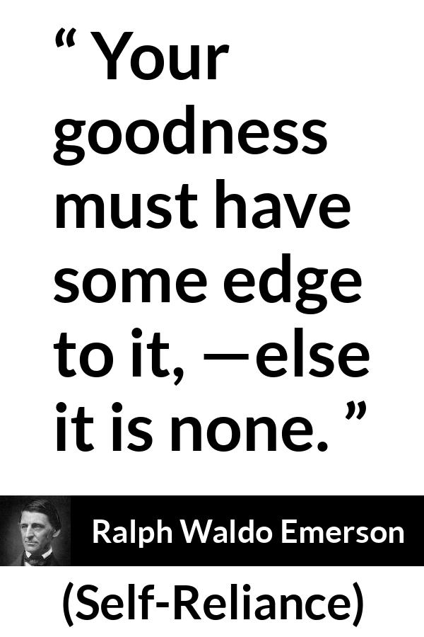 Ralph Waldo Emerson quote about goodness from Self-Reliance (1841) - Your goodness must have some edge to it, —else it is none.
