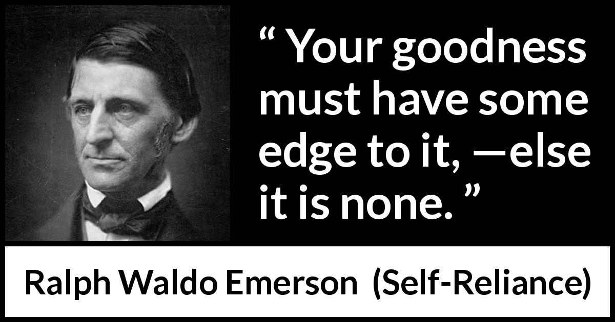 Ralph Waldo Emerson quote about goodness from Self-Reliance - Your goodness must have some edge to it, —else it is none.