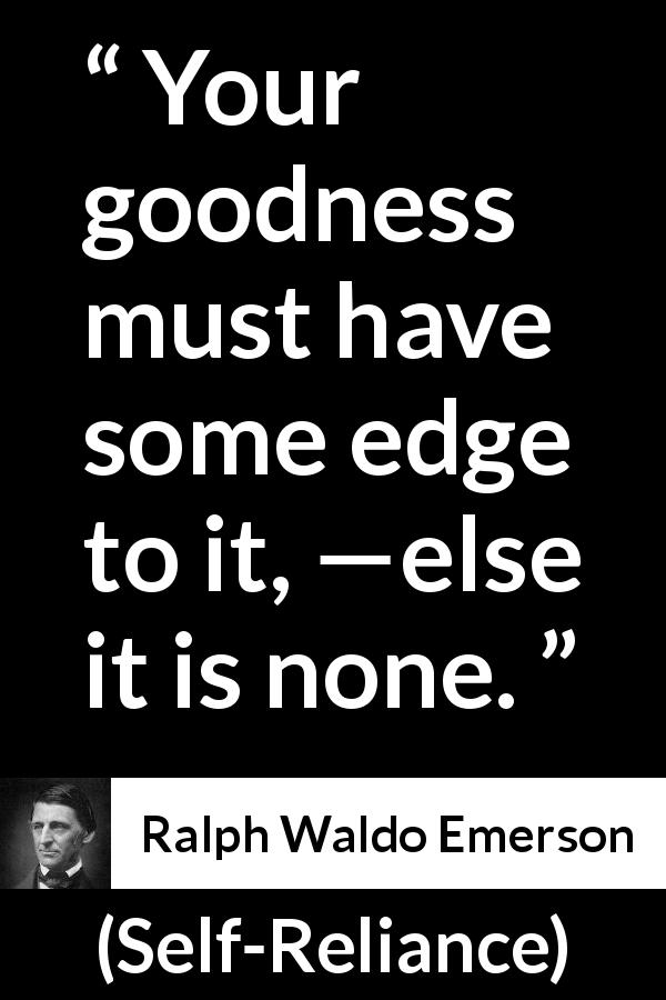 Ralph Waldo Emerson quote about goodness from Self-Reliance - Your goodness must have some edge to it, —else it is none.