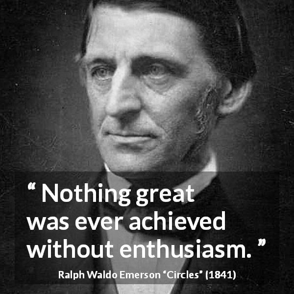Ralph Waldo Emerson quote about greatness from Circles - Nothing great was ever achieved without enthusiasm.