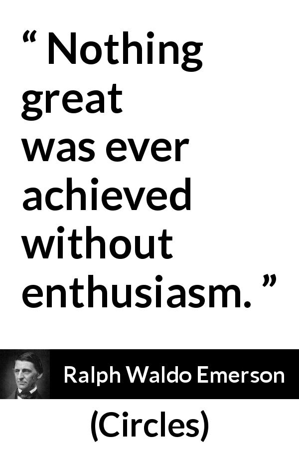 Ralph Waldo Emerson quote about greatness from Circles - Nothing great was ever achieved without enthusiasm.