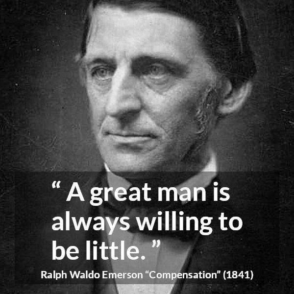 Ralph Waldo Emerson quote about greatness from Compensation - A great man is always willing to be little.