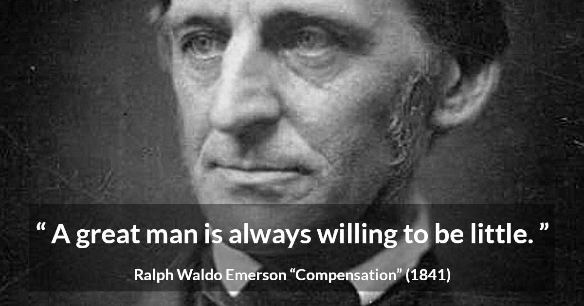 Ralph Waldo Emerson quote about greatness from Compensation - A great man is always willing to be little.