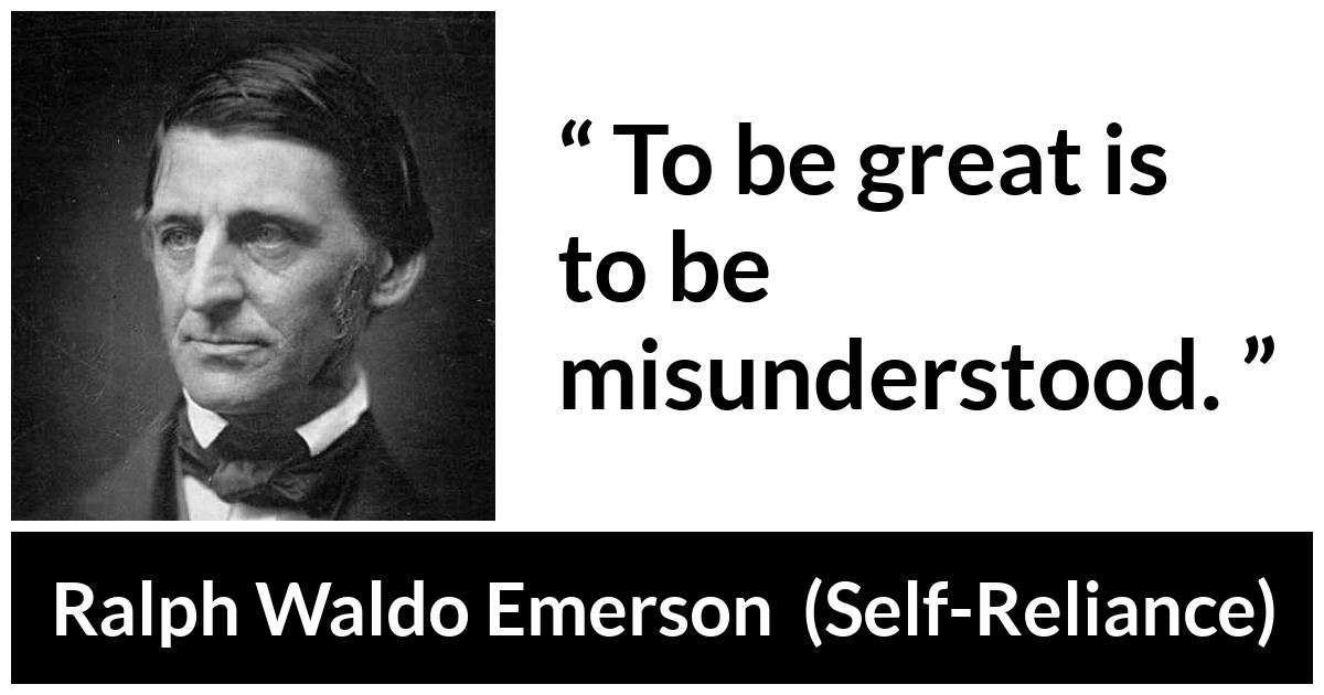 Ralph Waldo Emerson about greatness (“Self-Reliance”, 1841) Ralph Waldo Emerson about greatness (“Self-Reliance”, 1841) - To be great is to be misunderstood.