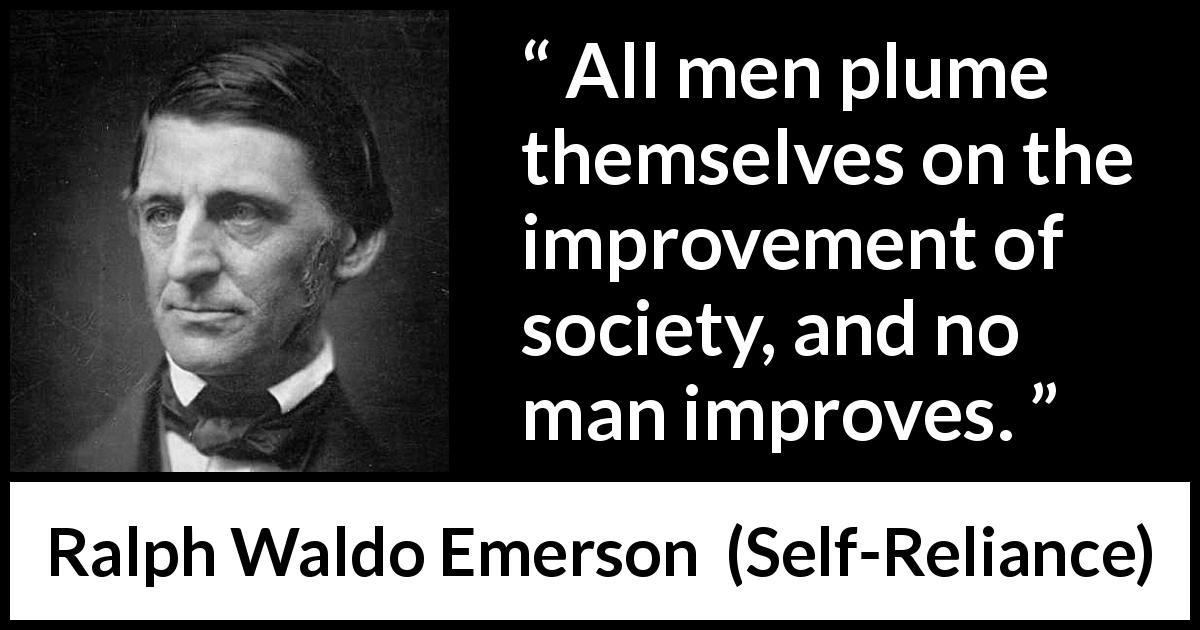 Ralph Waldo Emerson quote about improvement from Self-Reliance - All men plume themselves on the improvement of society, and no man improves.