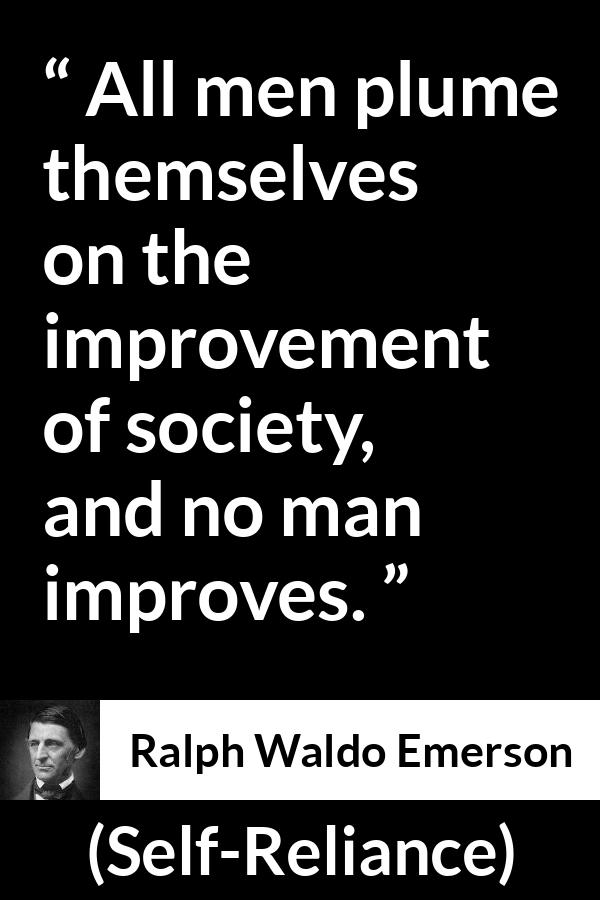 Ralph Waldo Emerson quote about improvement from Self-Reliance - All men plume themselves on the improvement of society, and no man improves.