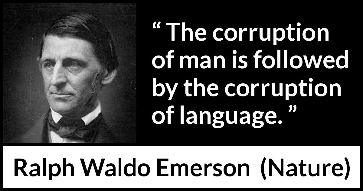 Ralph Waldo Emerson quote about language from Nature - The corruption of man is followed by the corruption of language.