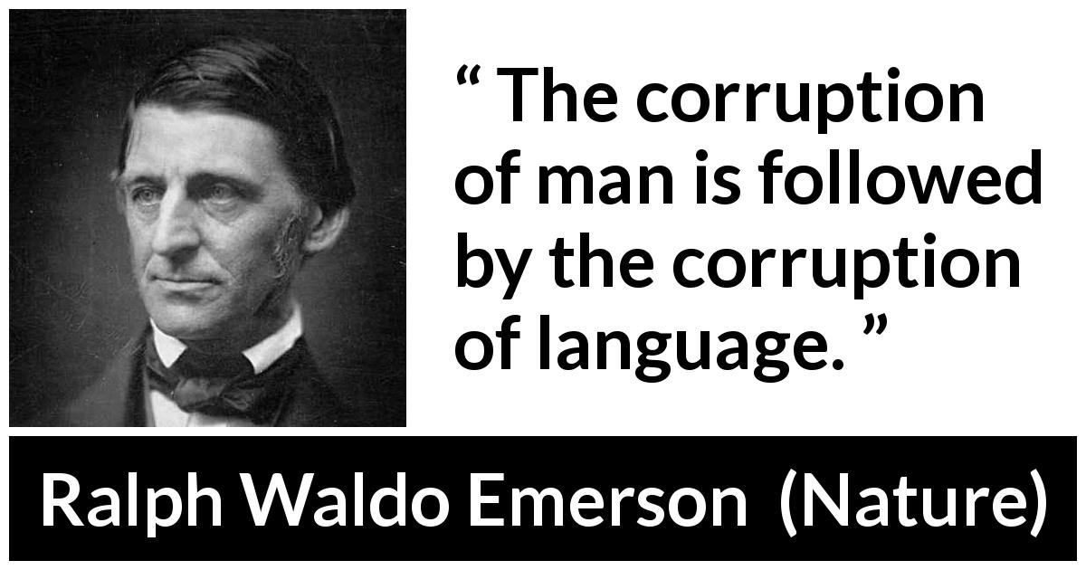 Ralph Waldo Emerson quote about language from Nature - The corruption of man is followed by the corruption of language.