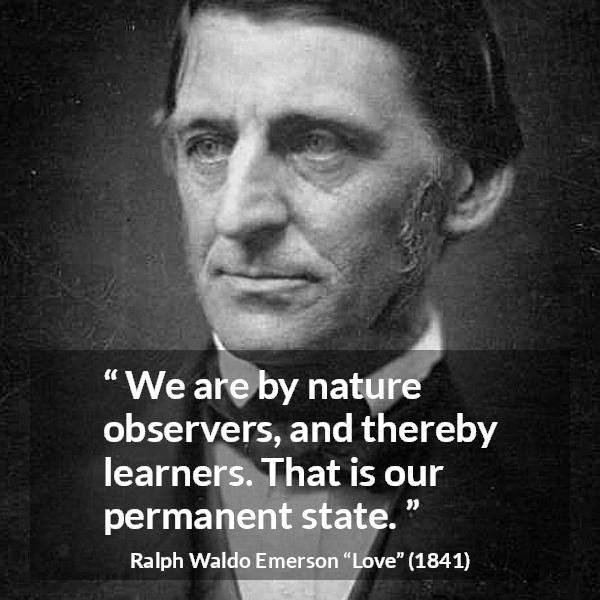 Ralph Waldo Emerson quote about learning from Love - We are by nature observers, and thereby learners. That is our permanent state.