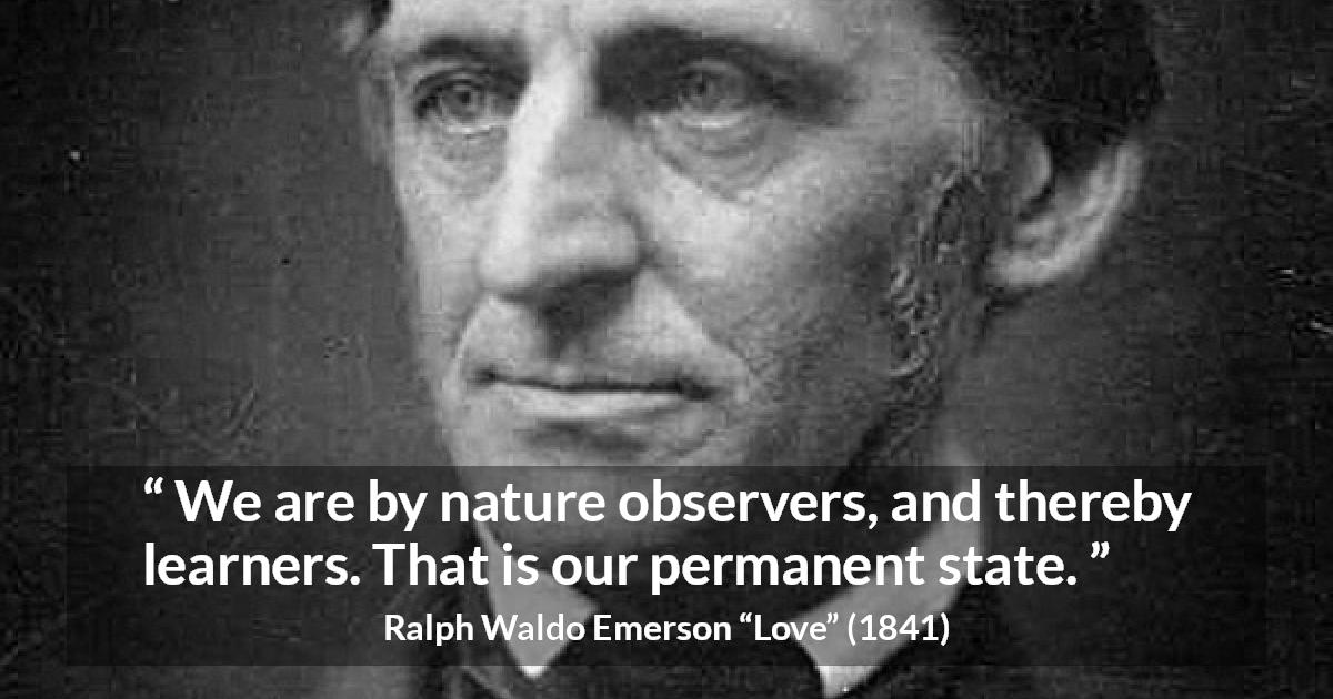 Ralph Waldo Emerson quote about learning from Love - We are by nature observers, and thereby learners. That is our permanent state.