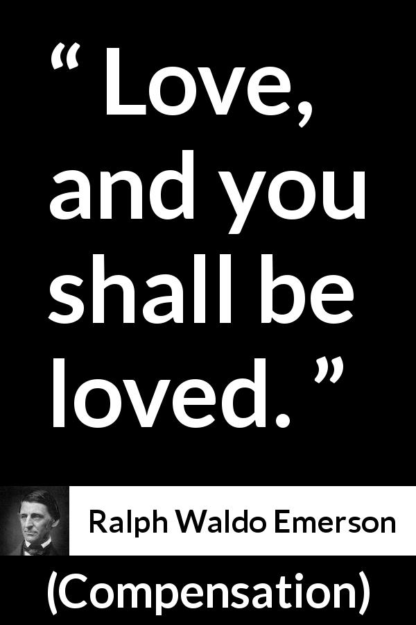 Ralph Waldo Emerson quote about love from Compensation - Love, and you shall be loved.