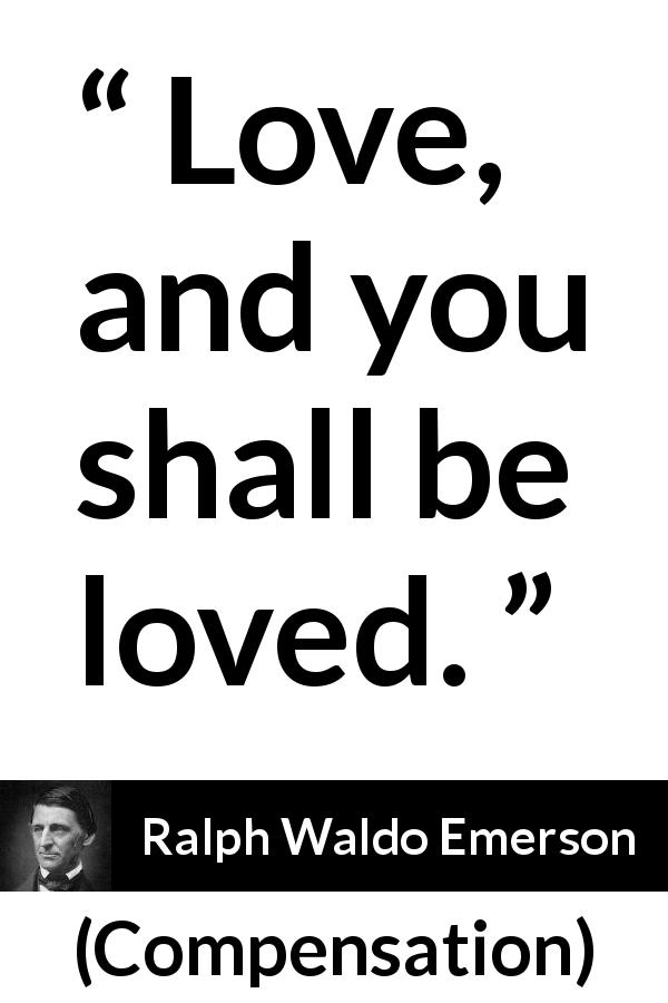Ralph Waldo Emerson quote about love from Compensation - Love, and you shall be loved.