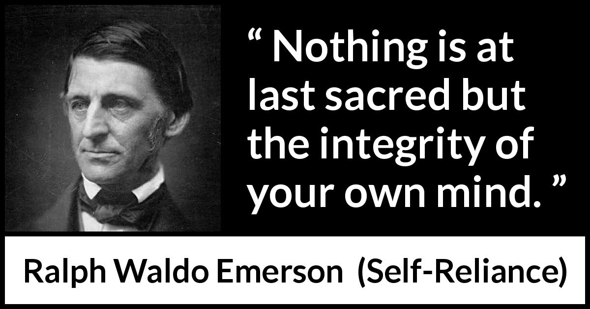 Ralph Waldo Emerson quote about mind from Self-Reliance - Nothing is at last sacred but the integrity of your own mind.
