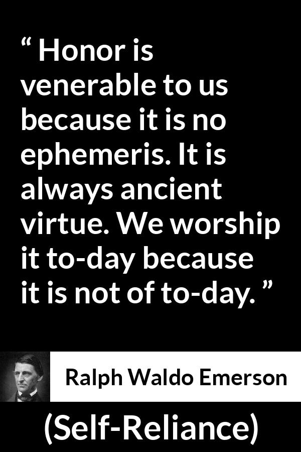 Ralph Waldo Emerson quote about past from Self-Reliance - Honor is venerable to us because it is no ephemeris. It is always ancient virtue. We worship it to-day because it is not of to-day.