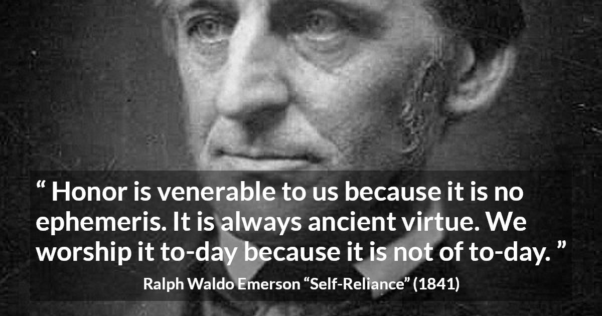 Ralph Waldo Emerson quote about past from Self-Reliance - Honor is venerable to us because it is no ephemeris. It is always ancient virtue. We worship it to-day because it is not of to-day.