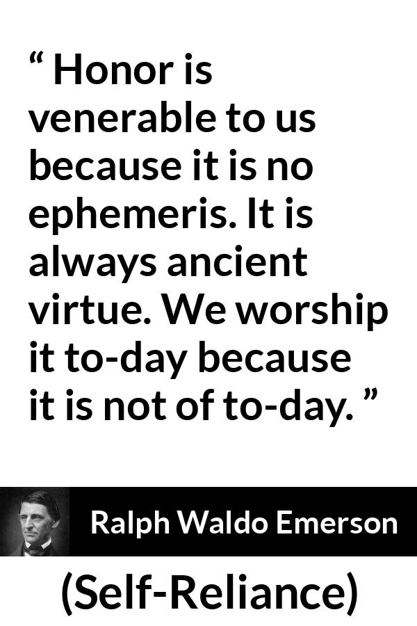 Ralph Waldo Emerson quote about past from Self-Reliance - Honor is venerable to us because it is no ephemeris. It is always ancient virtue. We worship it to-day because it is not of to-day.