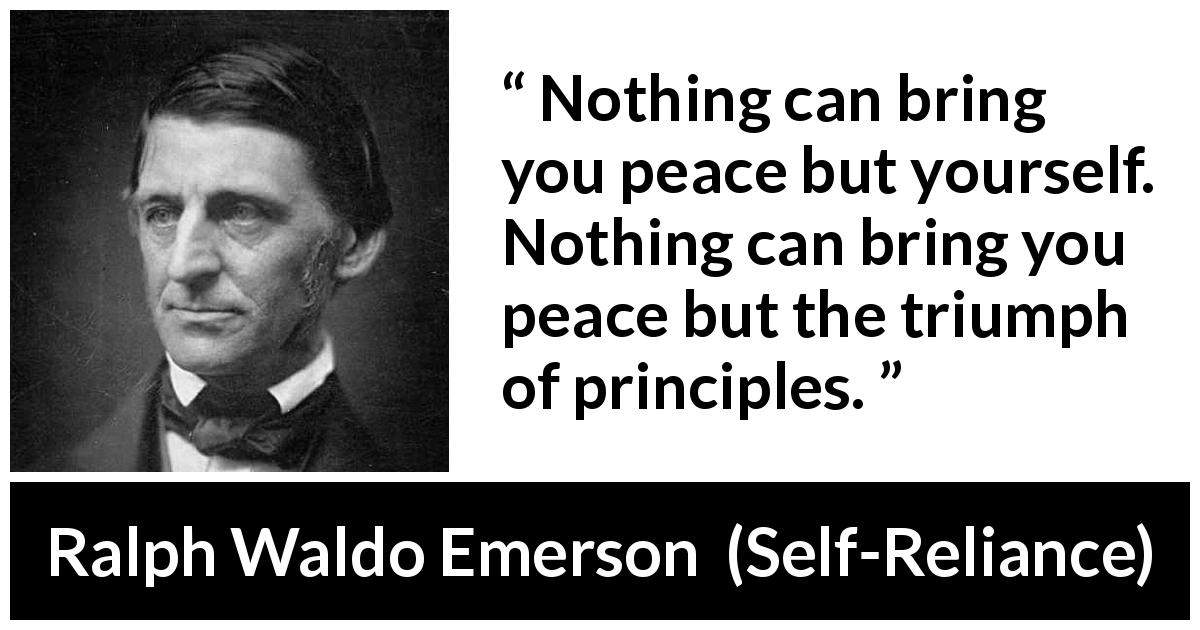 Ralph Waldo Emerson quote about peace from Self-Reliance - Nothing can bring you peace but yourself. Nothing can bring you peace but the triumph of principles.