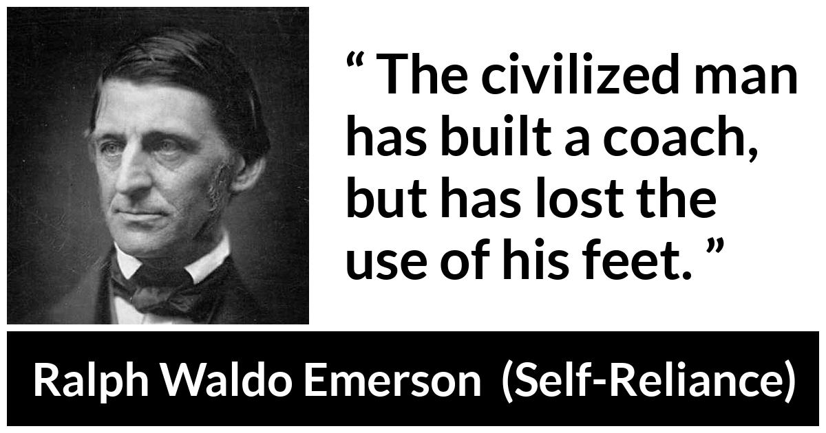 Ralph Waldo Emerson about progress (“Self-Reliance”, 1841) Ralph Waldo Emerson about progress (“Self-Reliance”, 1841) - The civilized man has built a coach, but has lost the use of his feet.