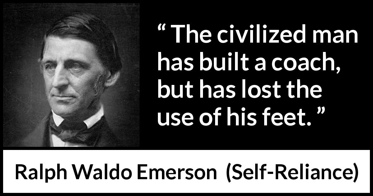 Ralph Waldo Emerson quote about progress from Self-Reliance - The civilized man has built a coach, but has lost the use of his feet.