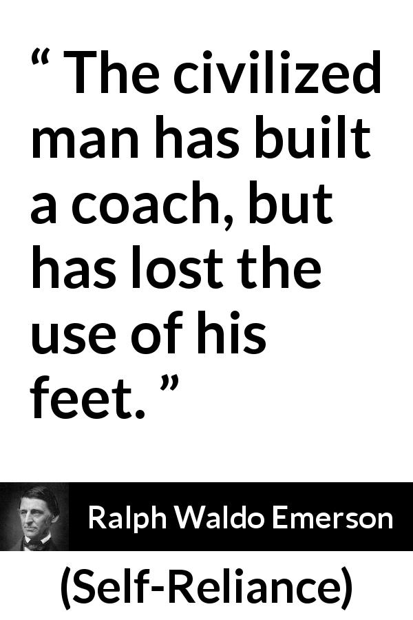 Ralph Waldo Emerson quote about progress from Self-Reliance - The civilized man has built a coach, but has lost the use of his feet.