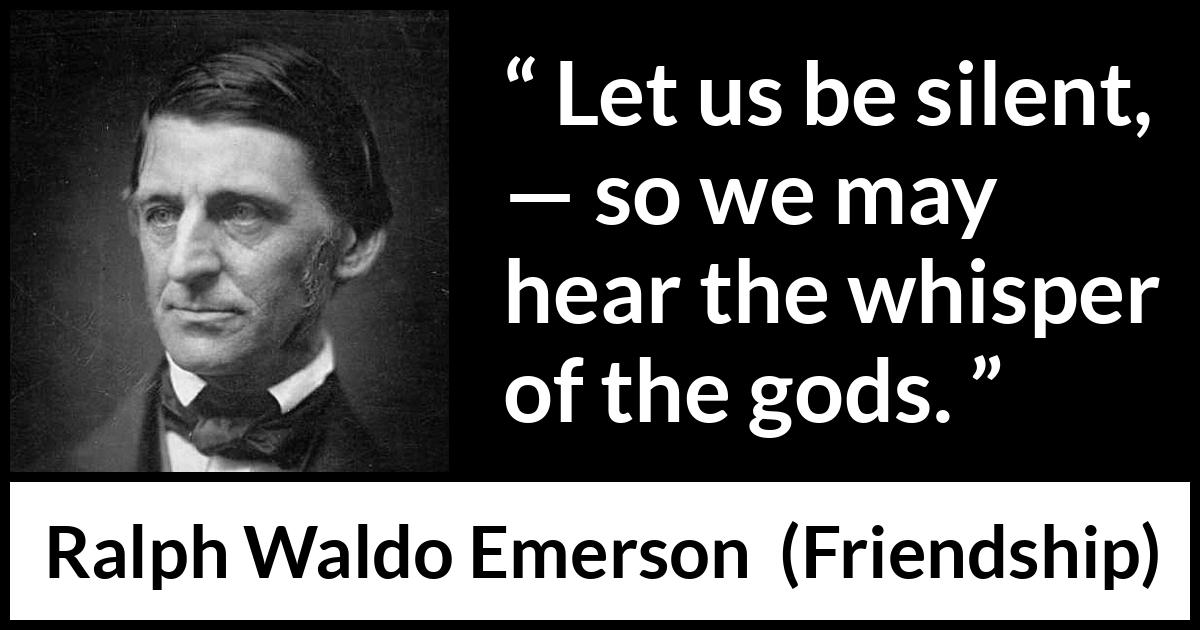 Ralph Waldo Emerson quote about silence from Friendship - Let us be silent, — so we may hear the whisper of the gods.