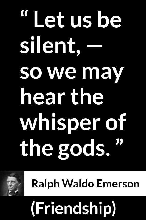 Ralph Waldo Emerson quote about silence from Friendship - Let us be silent, — so we may hear the whisper of the gods.