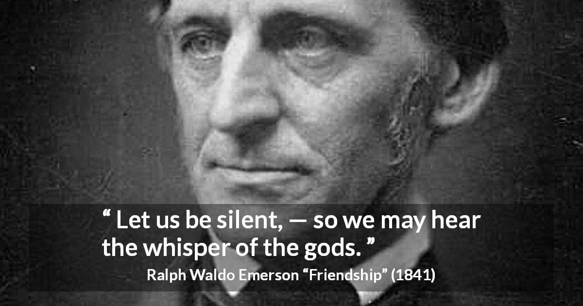 Ralph Waldo Emerson quote about silence from Friendship - Let us be silent, — so we may hear the whisper of the gods.