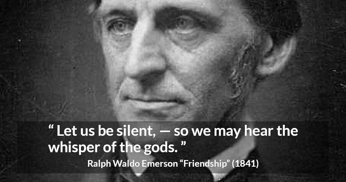 Ralph Waldo Emerson quote about silence from Friendship - Let us be silent, — so we may hear the whisper of the gods.