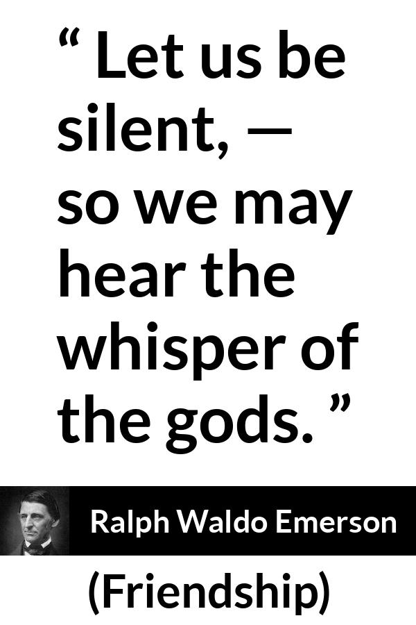 Ralph Waldo Emerson quote about silence from Friendship - Let us be silent, — so we may hear the whisper of the gods.