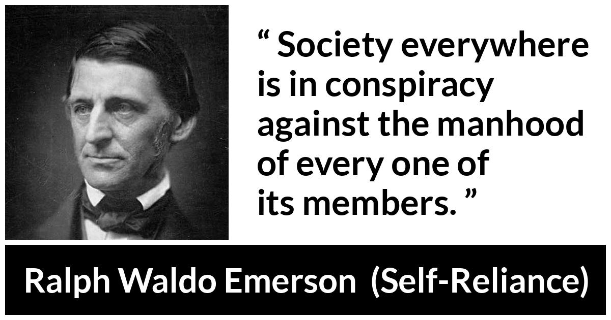 Ralph Waldo Emerson about society (“Self-Reliance”, 1841) Ralph Waldo Emerson about society (“Self-Reliance”, 1841) - Society everywhere is in conspiracy against the manhood of every one of its members.