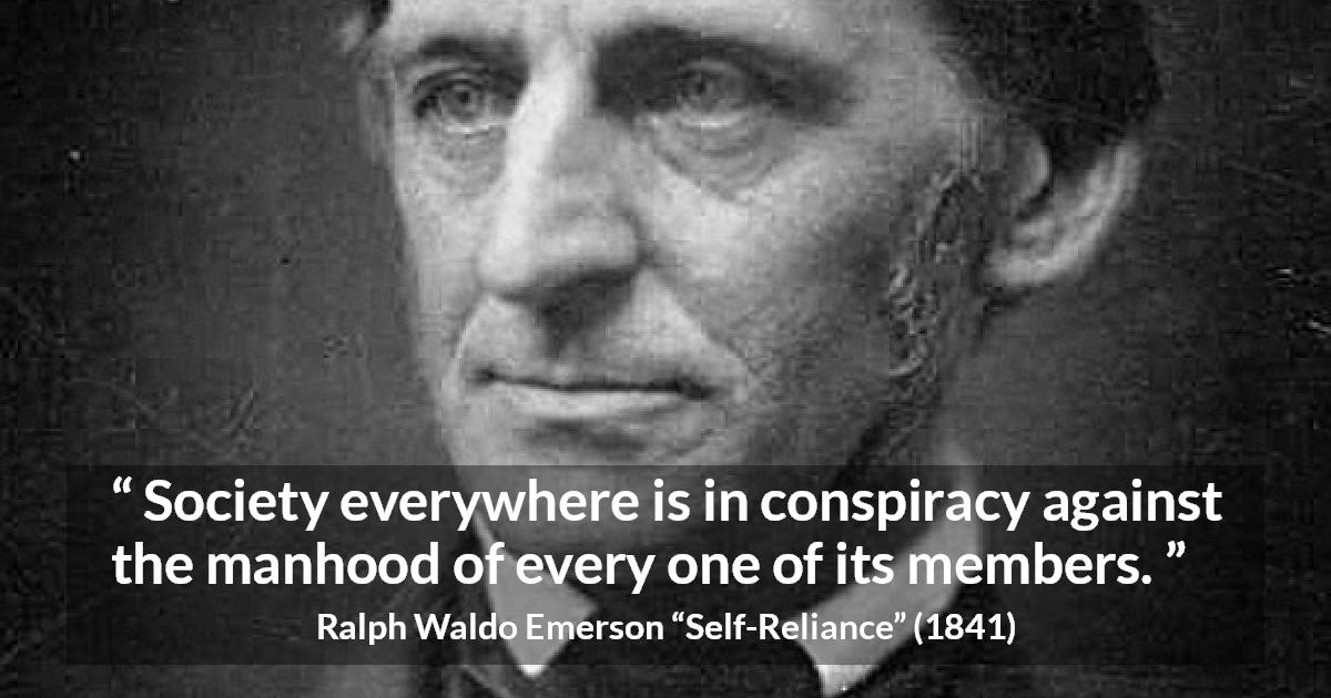 Ralph Waldo Emerson quote about society from Self-Reliance - Society everywhere is in conspiracy against the manhood of every one of its members.