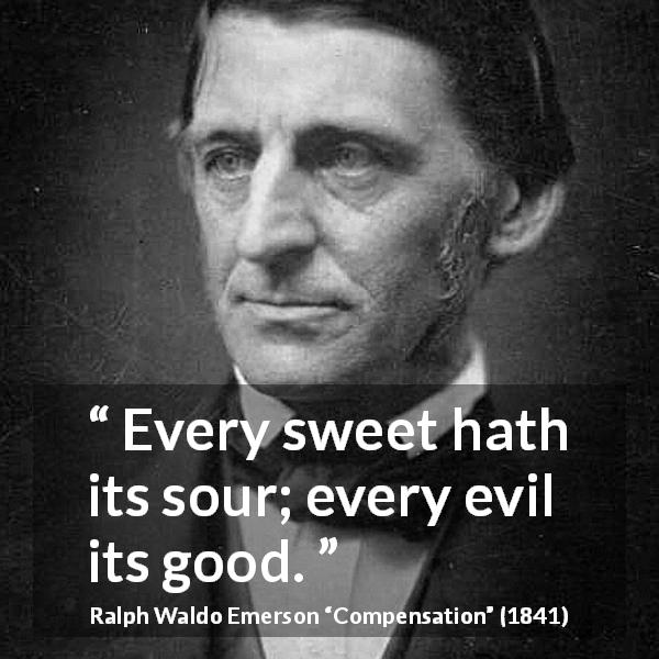 Ralph Waldo Emerson quote about sweetness from Compensation - Every sweet hath its sour; every evil its good.