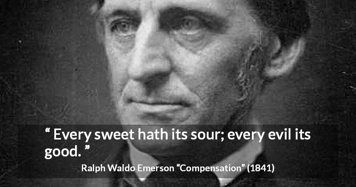 Ralph Waldo Emerson quote about sweetness from Compensation - Every sweet hath its sour; every evil its good.