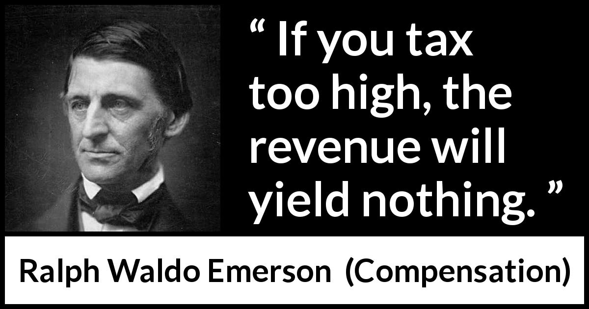 Ralph Waldo Emerson quote about taxation from Compensation - If you tax too high, the revenue will yield nothing.